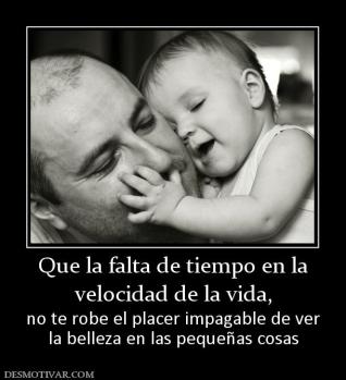 Que la falta de tiempo en la velocidad de la vida,  no te robe el placer impagable de ver la belleza en las pequeñas cosas
