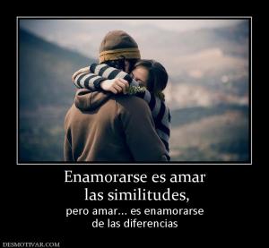 Enamorarse es amar  las similitudes, pero amar... es enamorarse de las diferencias