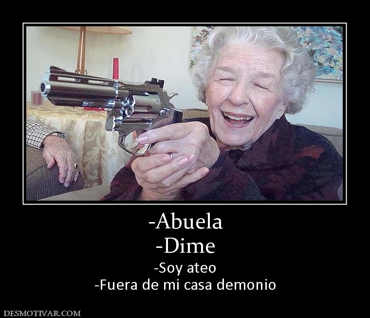 -Abuela -Dime -Soy ateo -Fuera de mi casa demonio