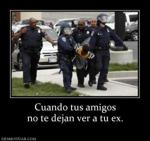 Cuando tus amigos no te dejan ver a tu ex.