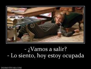 - ¿Vamos a salir? - Lo siento, hoy estoy ocupada