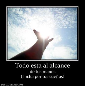Todo esta al alcance de tus manos ¡Lucha por tus sueños!