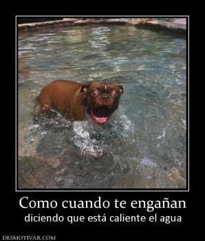 Como cuando te engañan diciendo que está caliente el agua