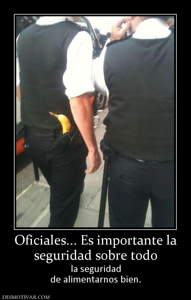Oficiales... Es importante la seguridad sobre todo  la seguridad de alimentarnos bien.