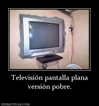Televisión pantalla plana versión pobre.