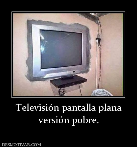 Televisión pantalla plana versión pobre.