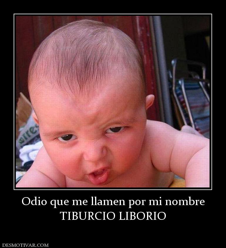 Odio que me llamen por mi nombre TIBURCIO LIBORIO
