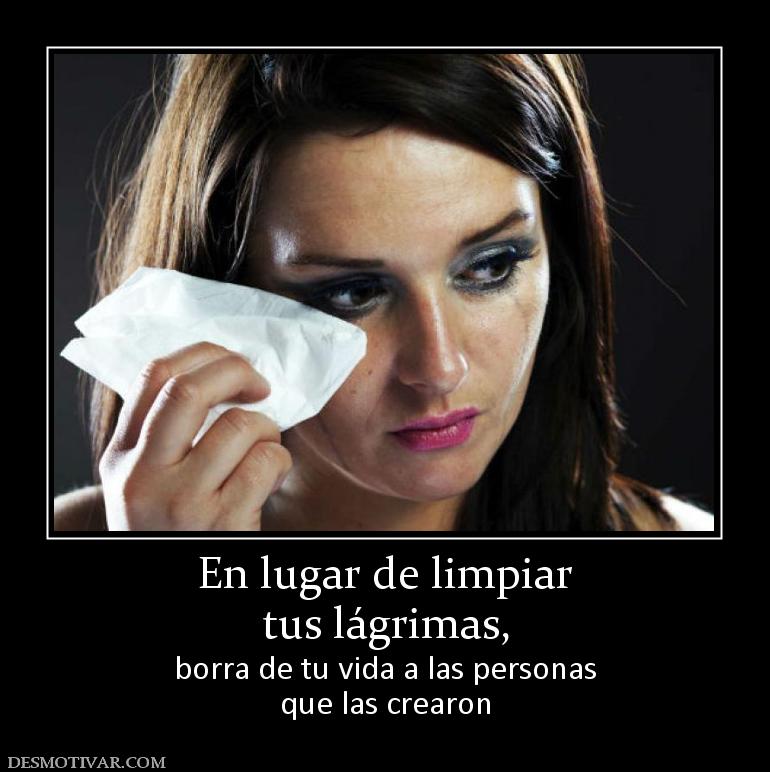 En lugar de limpiar tus lágrimas, borra de tu vida a las personas que las crearon