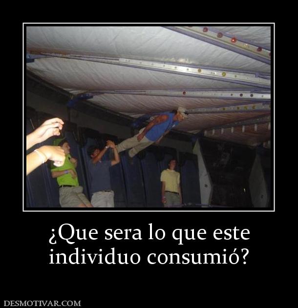 ¿Que sera lo que este individuo consumió?