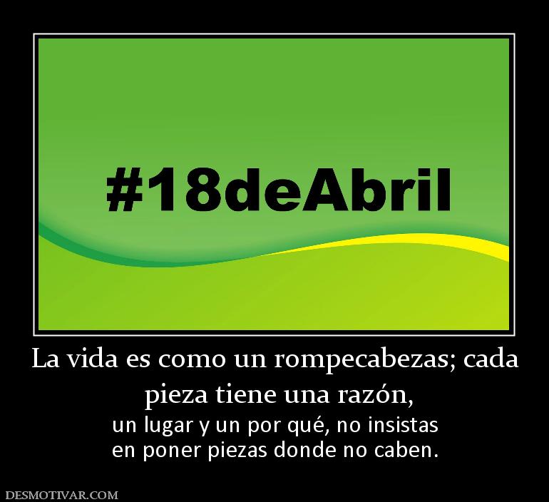La vida es como un rompecabezas; cada  pieza tiene una razón,  un lugar y un por qué, no insistas en poner piezas donde no caben.