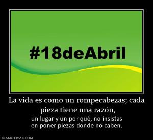 La vida es como un rompecabezas; cada  pieza tiene una razón,  un lugar y un por qué, no insistas en poner piezas donde no caben.