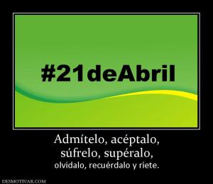 Admítelo, acéptalo, súfrelo, supéralo,  olvídalo, recuérdalo y ríete.