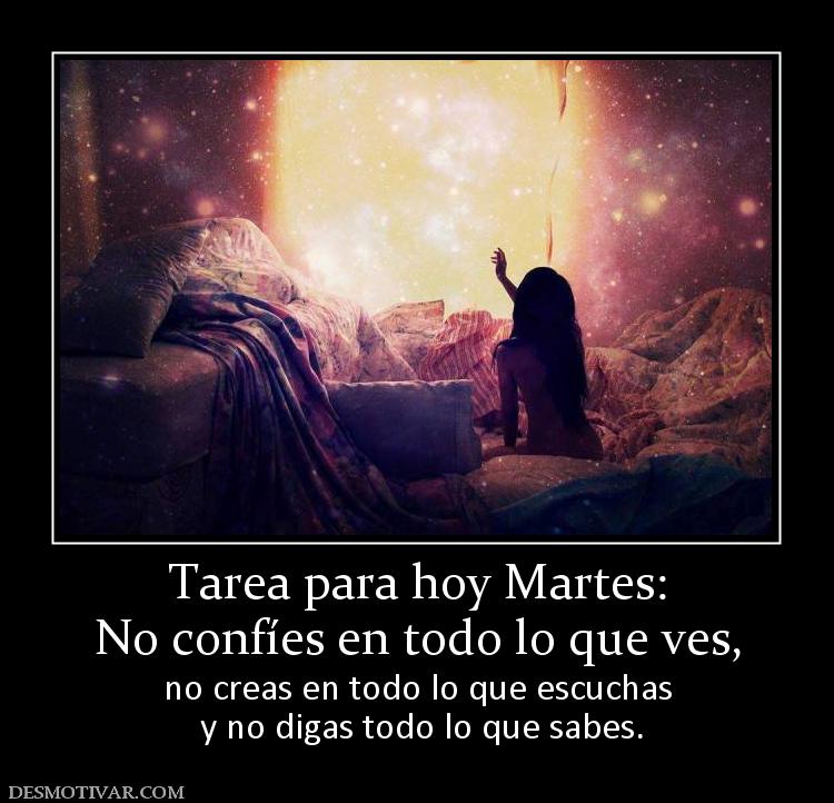 Tarea para hoy Martes: No confíes en todo lo que ves,  no creas en todo lo que escuchas  y no digas todo lo que sabes.