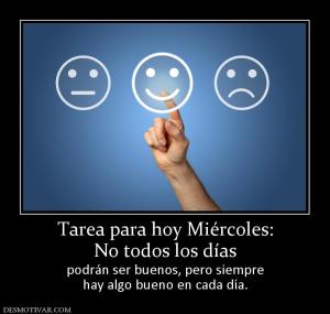 Tarea para hoy Miércoles: No todos los días  podrán ser buenos, pero siempre hay algo bueno en cada día.