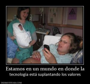 Estamos en un mundo en donde la tecnología está suplantando los valores