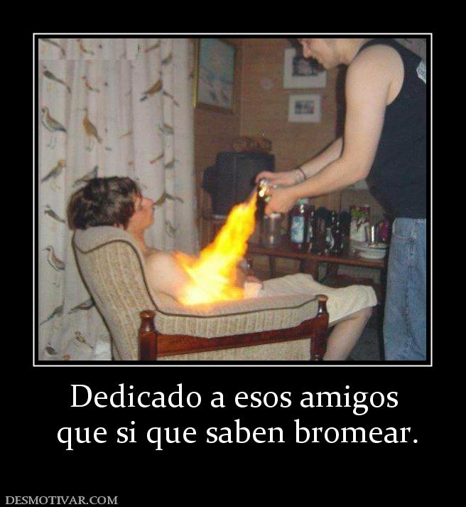 Dedicado a esos amigos  que si que saben bromear.