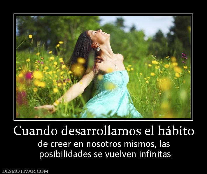 Cuando desarrollamos el hábito de creer en nosotros mismos, las  posibilidades se vuelven infinitas