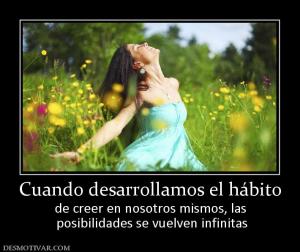 Cuando desarrollamos el hábito de creer en nosotros mismos, las  posibilidades se vuelven infinitas