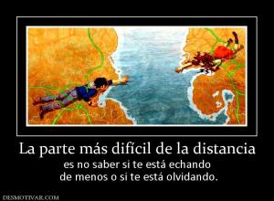 La parte más difícil de la distancia es no saber si te está echando  de menos o si te está olvidando.