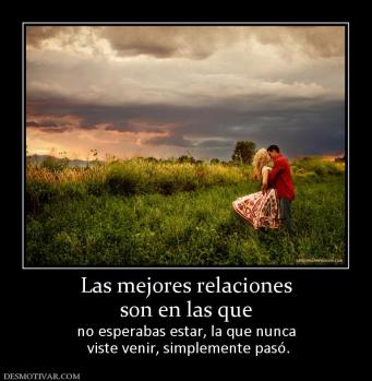 Las mejores relaciones son en las que  no esperabas estar, la que nunca  viste venir, simplemente pasó.
