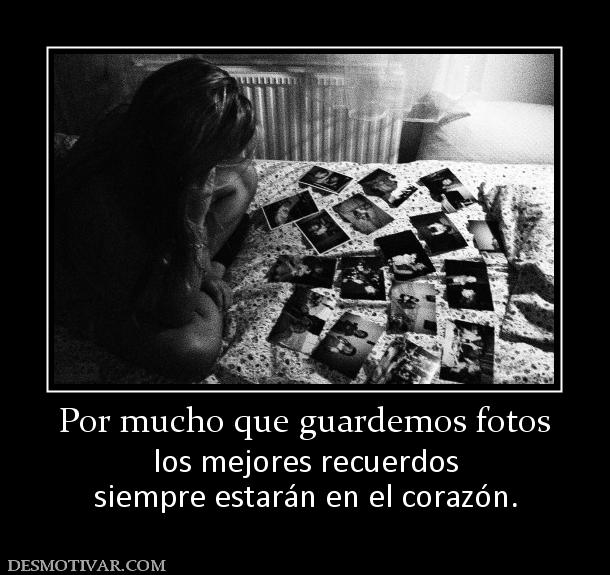 Por mucho que guardemos fotos los mejores recuerdos siempre estarán en el corazón.
