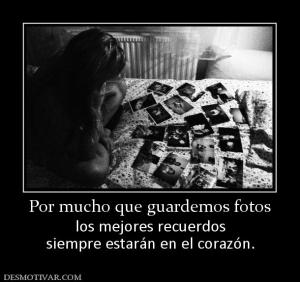 Por mucho que guardemos fotos los mejores recuerdos siempre estarán en el corazón.