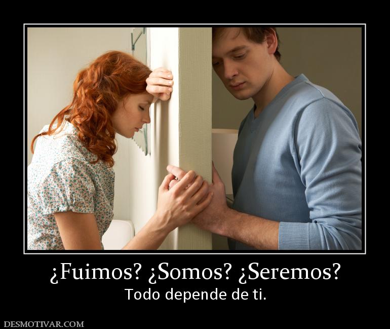 ¿Fuimos? ¿Somos? ¿Seremos? Todo depende de ti.