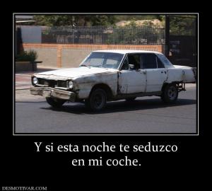 Y si esta noche te seduzco en mi coche.