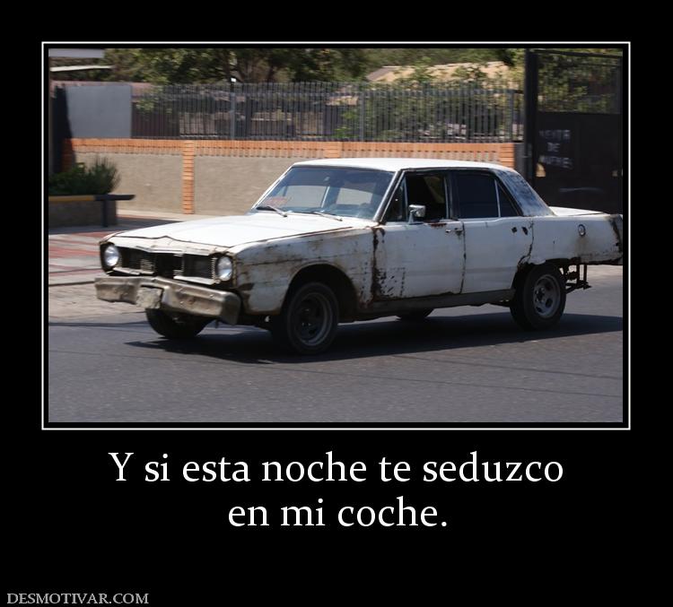 Y si esta noche te seduzco en mi coche.