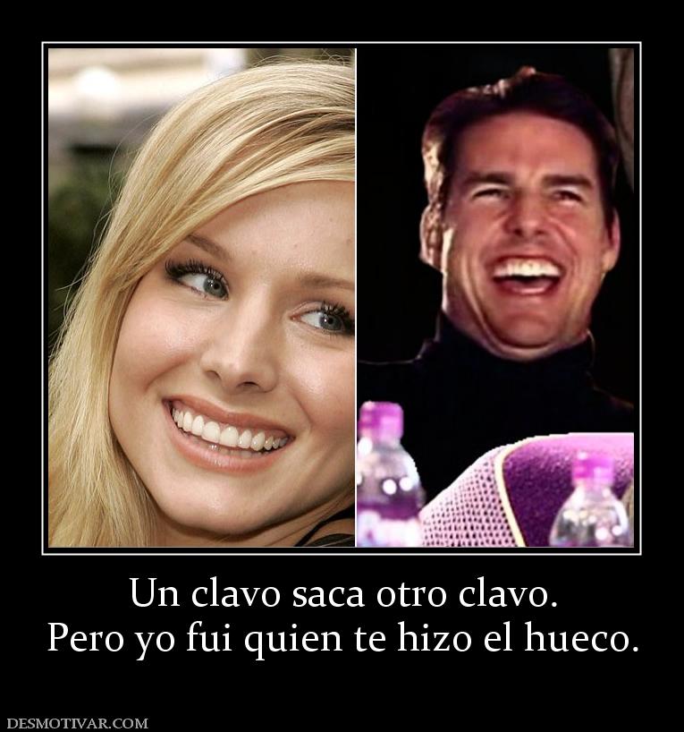 Un clavo saca otro clavo. Pero yo fui quien te hizo el hueco.