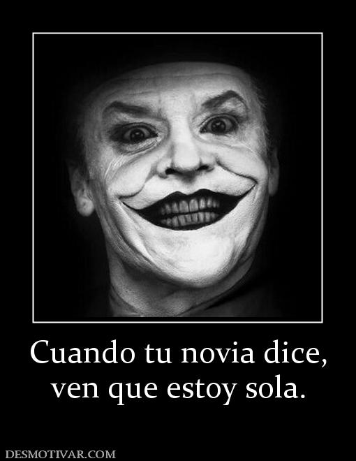 Cuando tu novia dice, ven que estoy sola.