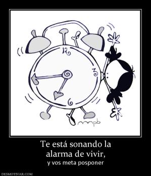 Te está sonando la alarma de vivir,  y vos meta posponer