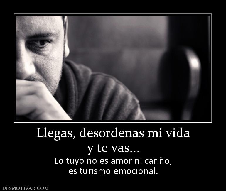 Llegas, desordenas mi vida y te vas... Lo tuyo no es amor ni cariño, es turismo emocional.