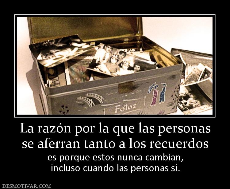 La razón por la que las personas se aferran tanto a los recuerdos  es porque estos nunca cambian, incluso cuando las personas si.