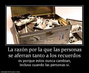 La razón por la que las personas se aferran tanto a los recuerdos  es porque estos nunca cambian, incluso cuando las personas si.