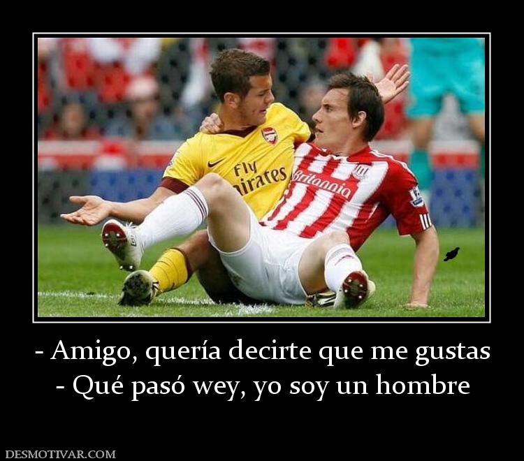 - Amigo, quería decirte que me gustas - Qué pasó wey, yo soy un hombre