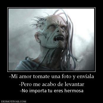 -Mi amor tomate una foto y envíala -Pero me acabo de levantar -No importa tu eres hermosa