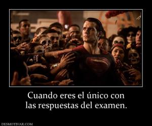Cuando eres el único con las respuestas del examen.