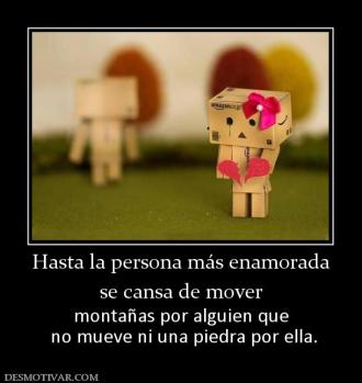 Hasta la persona más enamorada se cansa de mover  montañas por alguien que  no mueve ni una piedra por ella.