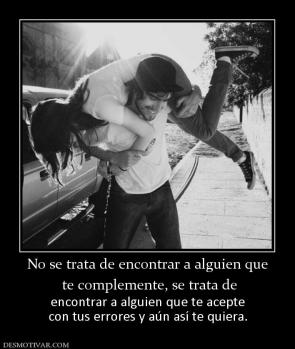 No se trata de encontrar a alguien que  te complemente, se trata de  encontrar a alguien que te acepte con tus errores y aún así te quiera.