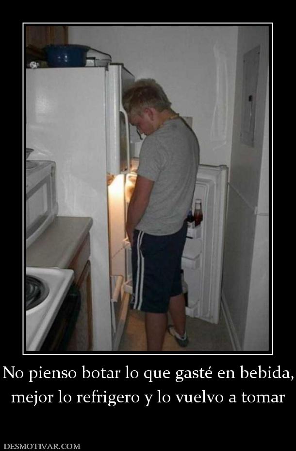 No pienso botar lo que gasté en bebida mejor lo refrigero y lo vuelvo a tomar