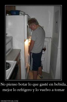 No pienso botar lo que gasté en bebida mejor lo refrigero y lo vuelvo a tomar