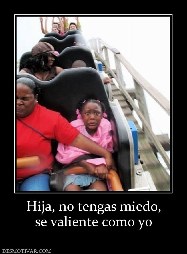 Hija, no tengas miedo, se valiente como yo