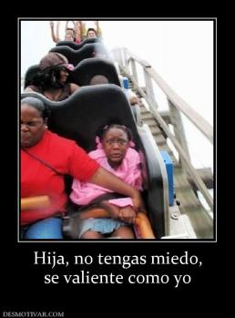 Hija, no tengas miedo, se valiente como yo
