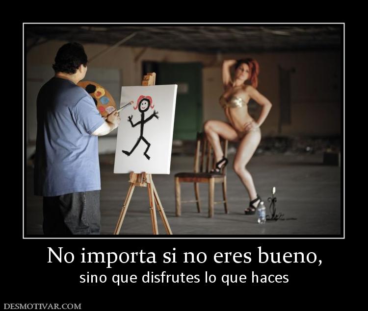 No importa si no eres bueno, sino que disfrutes lo que haces