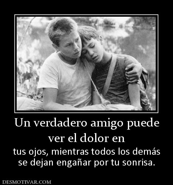 Un verdadero amigo puede ver el dolor en tus ojos, mientras todos los demás se dejan engañar por tu sonrisa.