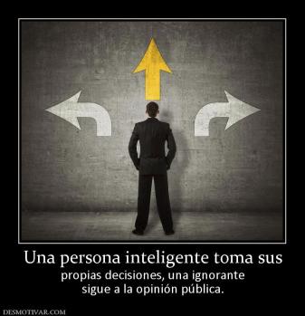 Una persona inteligente toma sus propias decisiones, una ignorante sigue a la opinión pública.