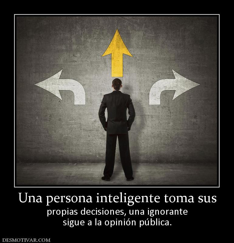 Una persona inteligente toma sus propias decisiones, una ignorante sigue a la opinión pública.