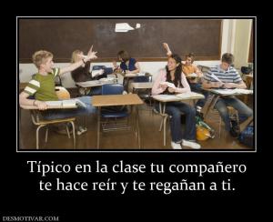Típico en la clase tu compañero te hace reír y te regañan a ti.