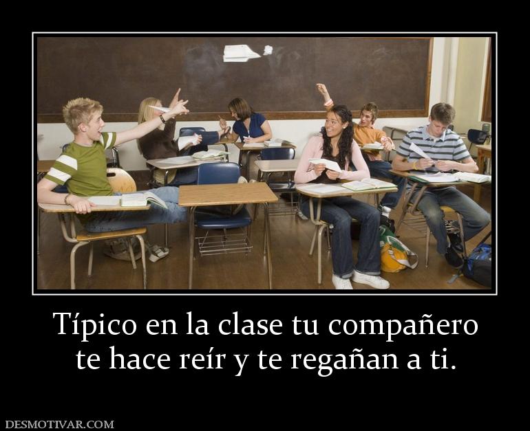 Típico en la clase tu compañero te hace reír y te regañan a ti.